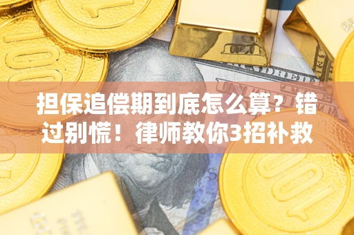 武汉担保追偿期到底怎么算？错过别慌！律师教你3招补救