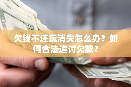 武汉欠钱不还玩消失怎么办？如何合法追讨欠款？