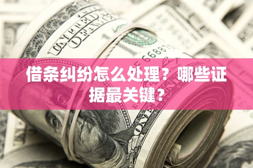 武汉借条纠纷怎么处理？哪些证据最关键？