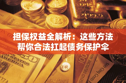 武汉担保权益全解析：这些方法帮你合法扛起债务保护伞