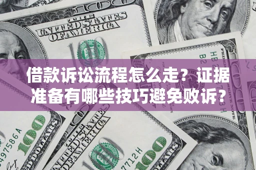 武汉借款诉讼流程怎么走？证据准备有哪些技巧避免败诉？