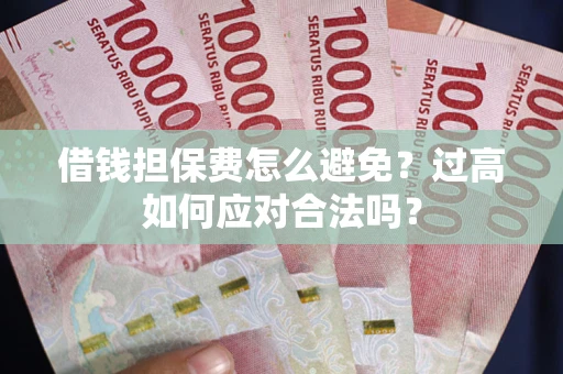 武汉借钱担保费怎么避免？过高如何应对合法吗？