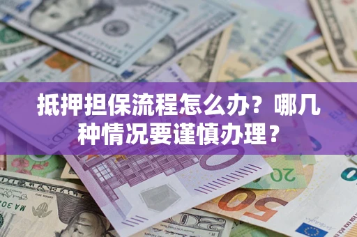 武汉抵押担保流程怎么办？哪几种情况要谨慎办理？