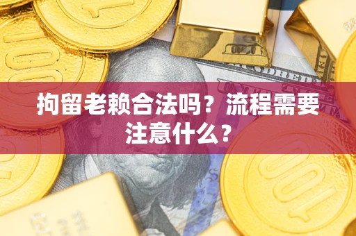 武汉拘留老赖合法吗？流程需要注意什么？
