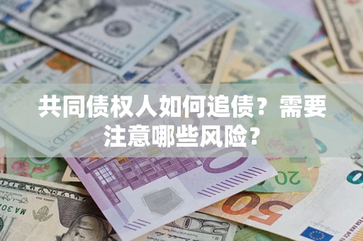 武汉共同债权人如何追债？需要注意哪些风险？