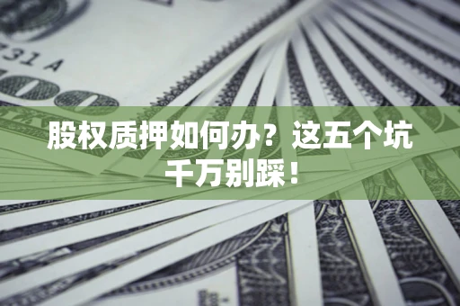 武汉股权质押如何办？这五个坑千万别踩！