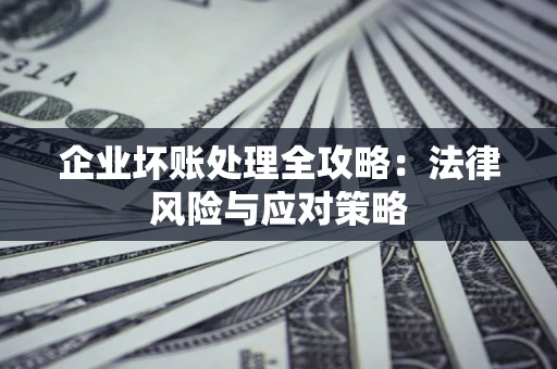 武汉企业坏账处理全攻略：法律风险与应对策略