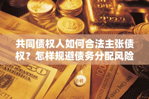 武汉共同债权人如何合法主张债权？怎样规避债务分配风险？