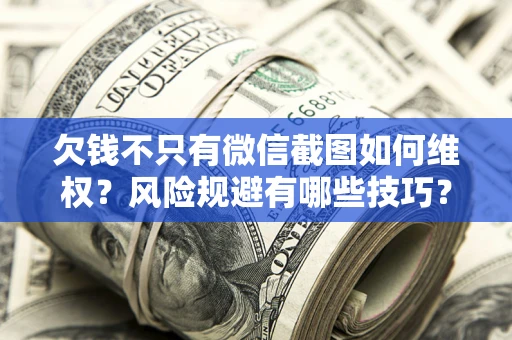 武汉欠钱不只有微信截图如何维权？风险规避有哪些技巧？