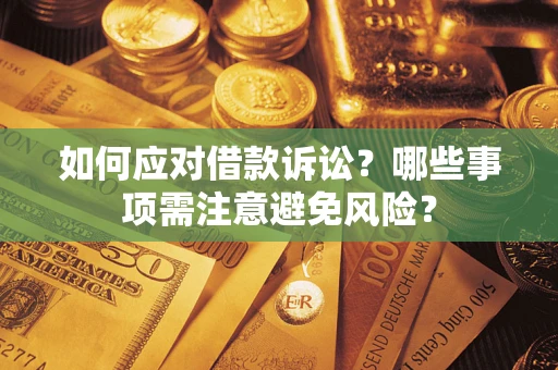 武汉如何应对借款诉讼？哪些事项需注意避免风险？