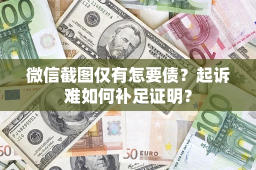 武汉微信截图仅有怎要债？起诉难如何补足证明？