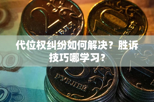武汉代位权纠纷如何解决？胜诉技巧哪学习？