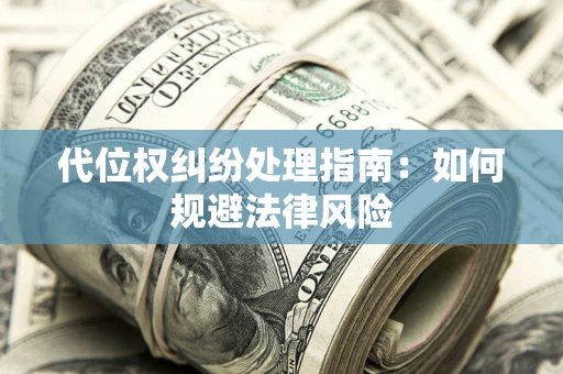 武汉代位权纠纷处理指南:如何规避法律风险 武汉代位权纠纷处理指南:如何规避法律风险