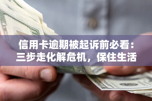 武汉信用卡逾期被起诉前必看：三步走化解危机，保住生活尊严