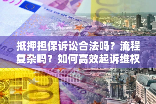 武汉抵押担保诉讼合法吗？流程复杂吗？如何高效起诉维权？