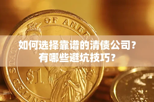 武汉如何选择靠谱的清债公司？有哪些避坑技巧？