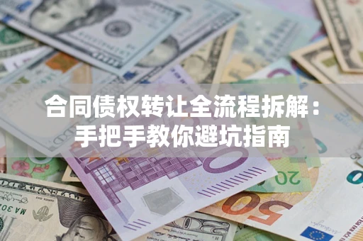 武汉合同债权转让全流程拆解：手把手教你避坑指南