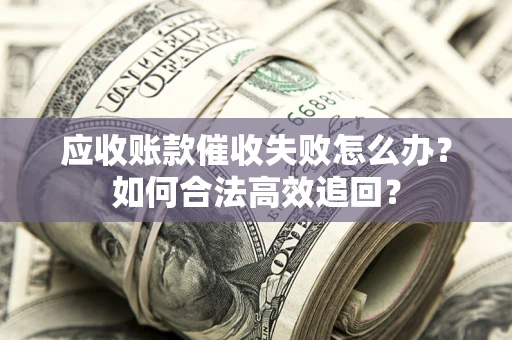 武汉应收账款催收失败怎么办？如何合法高效追回？