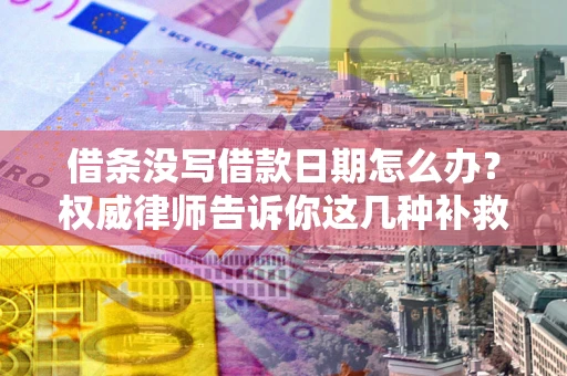 武汉借条没写借款日期怎么办？权威律师告诉你这几种补救方法！