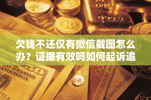 武汉欠钱不还仅有微信截图怎么办？证据有效吗如何起诉追回欠款？