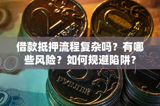 武汉借款抵押流程复杂吗？有哪些风险？如何规避陷阱？