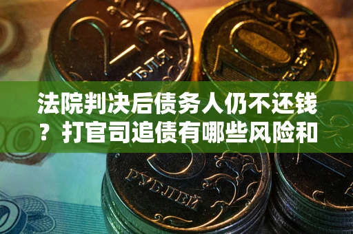 武汉法院判决后债务人仍不还钱？打官司追债有哪些风险和技巧？