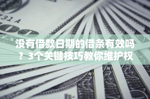 武汉没有借款日期的借条有效吗？3个关键技巧教你维护权益