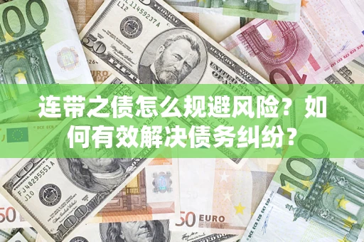 武汉连带之债怎么规避风险？如何有效解决债务纠纷？