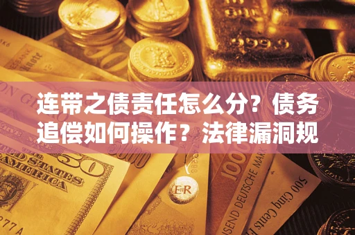 武汉连带之债责任怎么分？债务追偿如何操作？法律漏洞规避指南