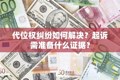武汉代位权纠纷如何解决？起诉需准备什么证据？