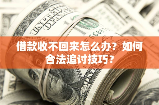 武汉借款收不回来怎么办？如何合法追讨技巧？