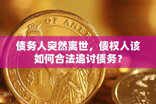 武汉债务人突然离世，债权人该如何合法追讨债务？