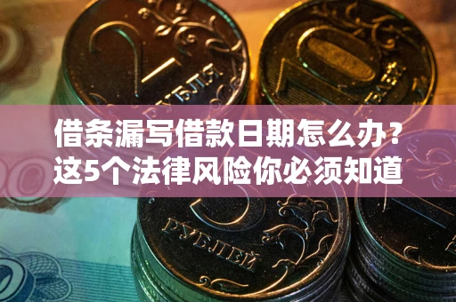 武汉借条漏写借款日期怎么办？这5个法律风险你必须知道