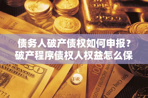 武汉债务人破产债权如何申报？破产程序债权人权益怎么保障？