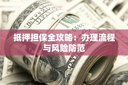 武汉抵押担保全攻略：办理流程与风险防范