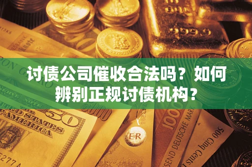 武汉讨债公司催收合法吗？如何辨别正规讨债机构？