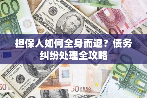 武汉担保人如何全身而退？债务纠纷处理全攻略