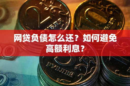 武汉网贷负债怎么还？如何避免高额利息？