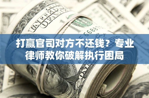 武汉打赢官司对方不还钱？专业律师教你破解执行困局