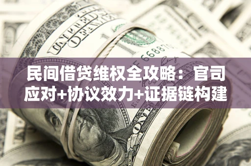 武汉民间借贷维权全攻略：官司应对+协议效力+证据链构建指南