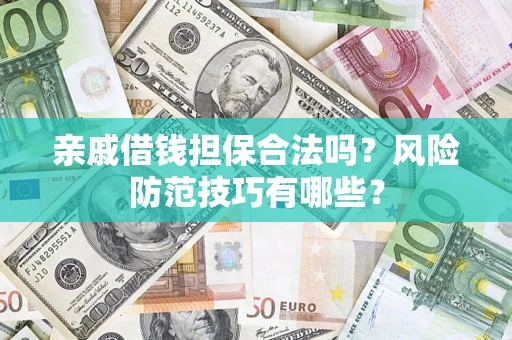 武汉亲戚借钱担保合法吗？风险防范技巧有哪些？
