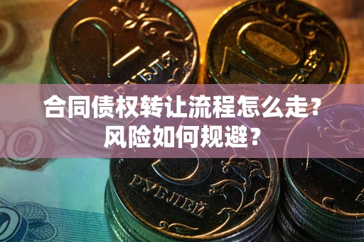 武汉合同债权转让流程怎么走？风险如何规避？