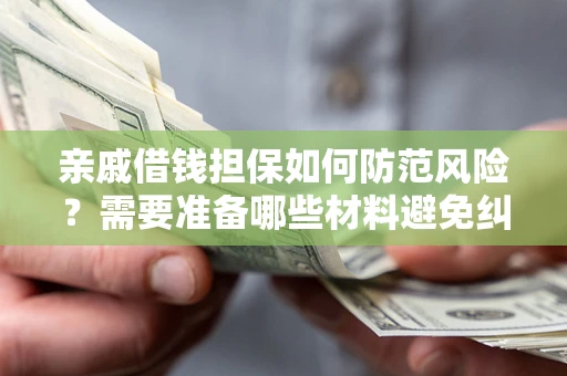 武汉亲戚借钱担保如何防范风险？需要准备哪些材料避免纠纷？