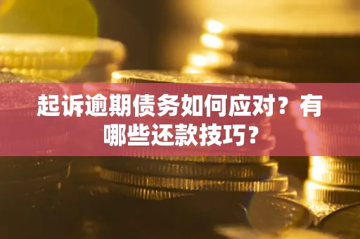 武汉起诉逾期债务如何应对？有哪些还款技巧？