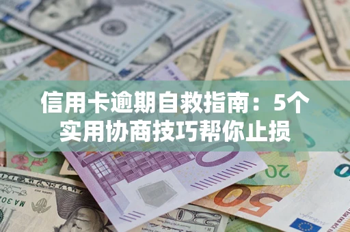 武汉信用卡逾期自救指南：5个实用协商技巧帮你止损