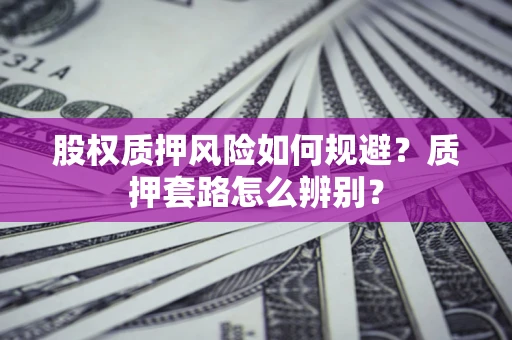 武汉股权质押风险如何规避？质押套路怎么辨别？