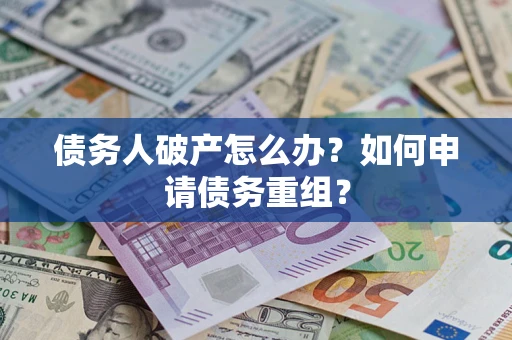 武汉债务人破产怎么办？如何申请债务重组？