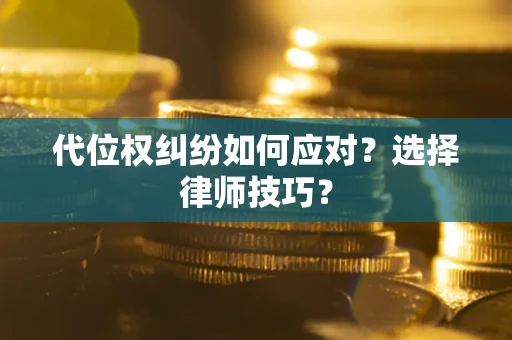 武汉代位权纠纷如何应对？选择律师技巧？