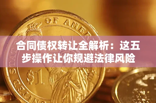 武汉合同债权转让全解析：这五步操作让你规避法律风险