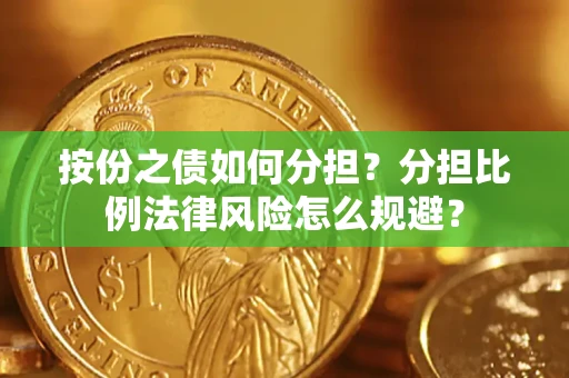 武汉按份之债如何分担？分担比例法律风险怎么规避？